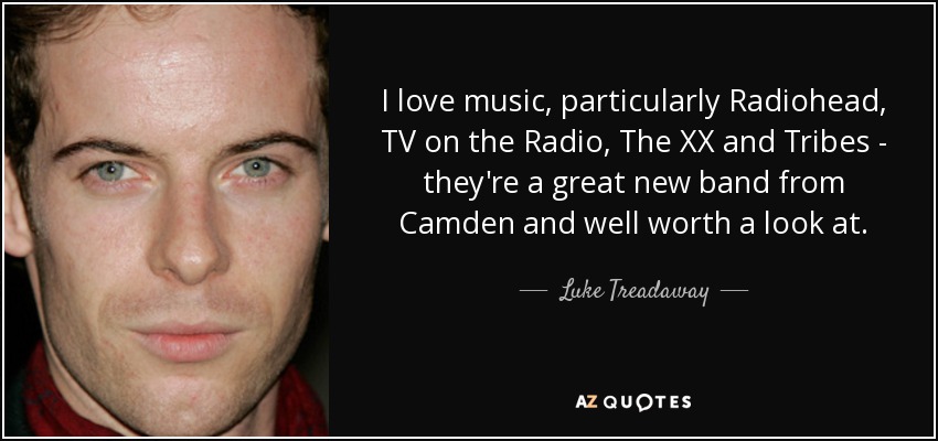 I love music, particularly Radiohead, TV on the Radio, The XX and Tribes - they're a great new band from Camden and well worth a look at. - Luke Treadaway