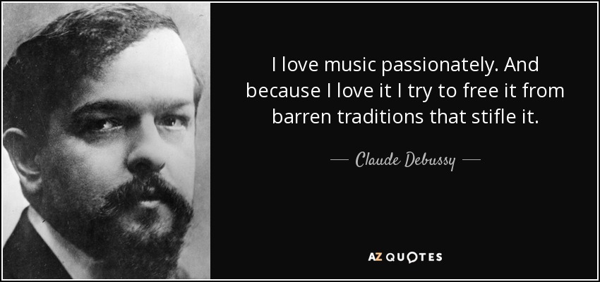 I love music passionately. And because I love it I try to free it from barren traditions that stifle it. - Claude Debussy