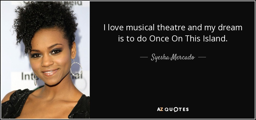 I love musical theatre and my dream is to do Once On This Island. - Syesha Mercado