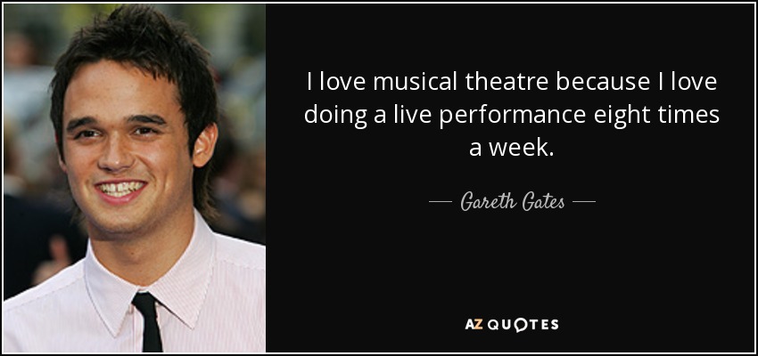 I love musical theatre because I love doing a live performance eight times a week. - Gareth Gates