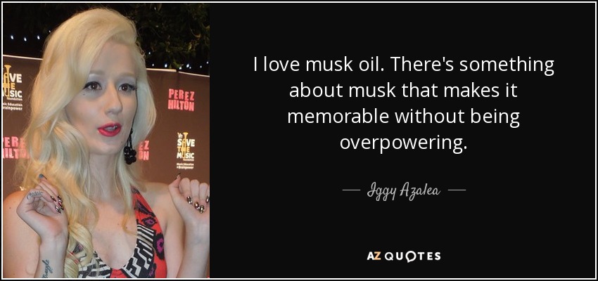 I love musk oil. There's something about musk that makes it memorable without being overpowering. - Iggy Azalea