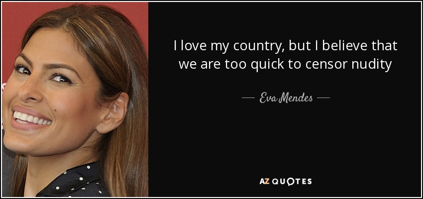 I love my country, but I believe that we are too quick to censor nudity - Eva Mendes