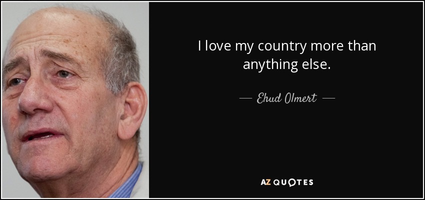 I love my country more than anything else. - Ehud Olmert