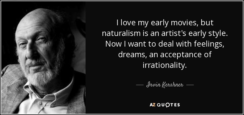 I love my early movies, but naturalism is an artist's early style. Now I want to deal with feelings, dreams, an acceptance of irrationality. - Irvin Kershner