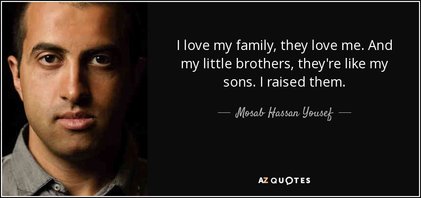 I love my family, they love me. And my little brothers, they're like my sons. I raised them. - Mosab Hassan Yousef