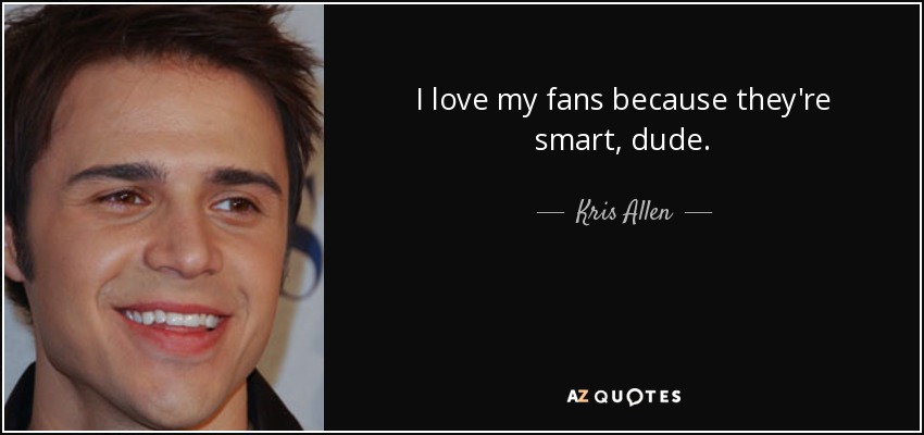I love my fans because they're smart, dude. - Kris Allen
