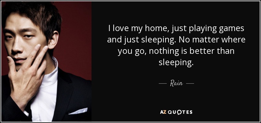 I love my home, just playing games and just sleeping. No matter where you go, nothing is better than sleeping. - Rain