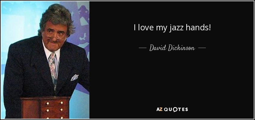 I love my jazz hands! - David Dickinson