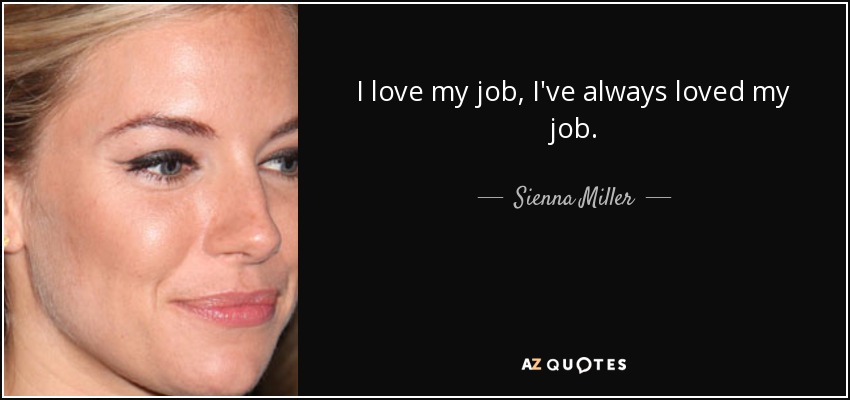 I love my job, I've always loved my job. - Sienna Miller