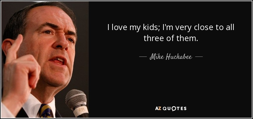 I love my kids; I'm very close to all three of them. - Mike Huckabee