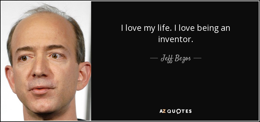 I love my life. I love being an inventor. - Jeff Bezos