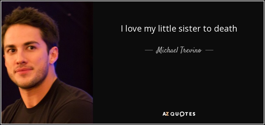 I love my little sister to death - Michael Trevino