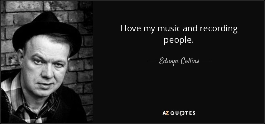I love my music and recording people. - Edwyn Collins