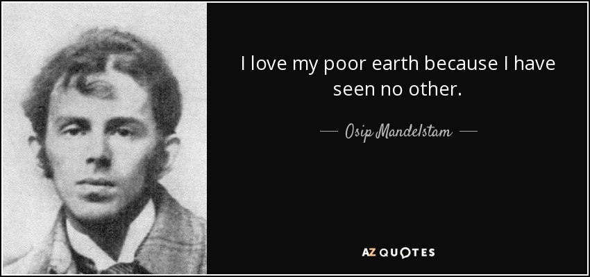 I love my poor earth because I have seen no other. - Osip Mandelstam