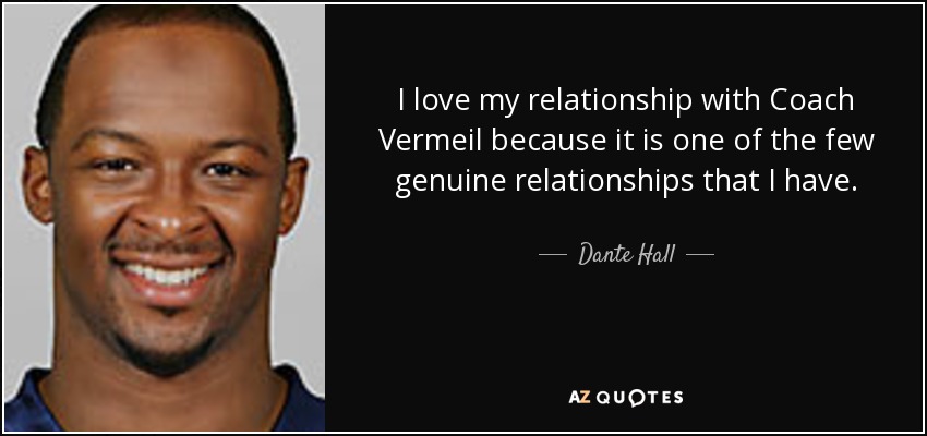 I love my relationship with Coach Vermeil because it is one of the few genuine relationships that I have. - Dante Hall
