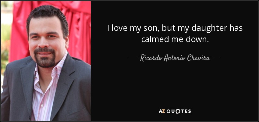 I love my son, but my daughter has calmed me down. - Ricardo Antonio Chavira