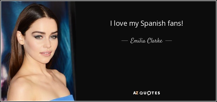I love my Spanish fans! - Emilia Clarke