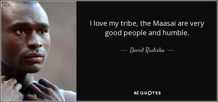 I love my tribe, the Maasai are very good people and humble. - David Rudisha
