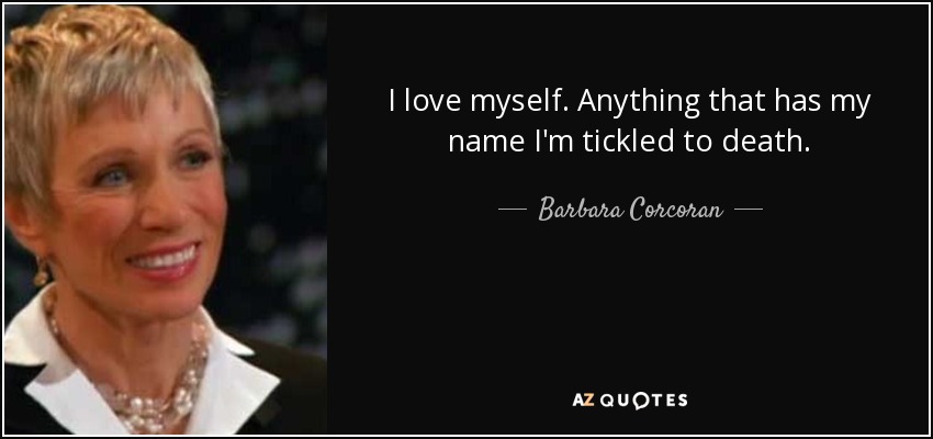 I love myself. Anything that has my name I'm tickled to death. - Barbara Corcoran