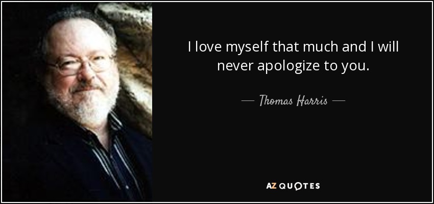 I love myself that much and I will never apologize to you. - Thomas Harris