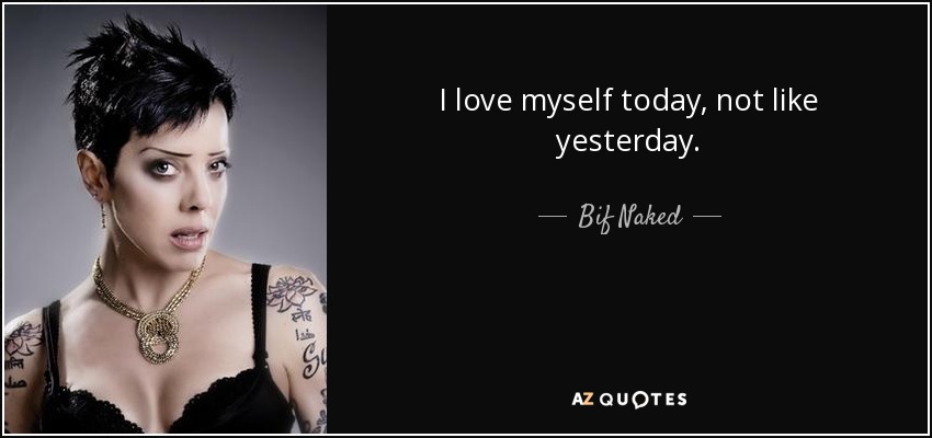 I love myself today, not like yesterday. - Bif Naked