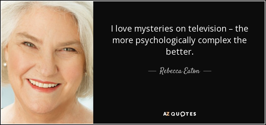I love mysteries on television – the more psychologically complex the better. - Rebecca Eaton