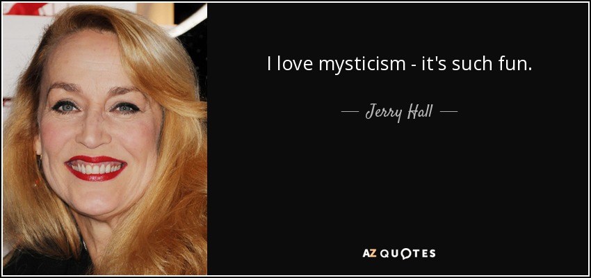 I love mysticism - it's such fun. - Jerry Hall