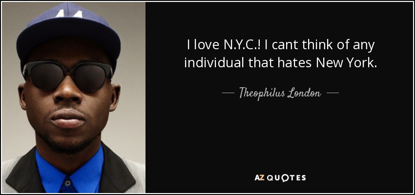I love N.Y.C.! I cant think of any individual that hates New York. - Theophilus London