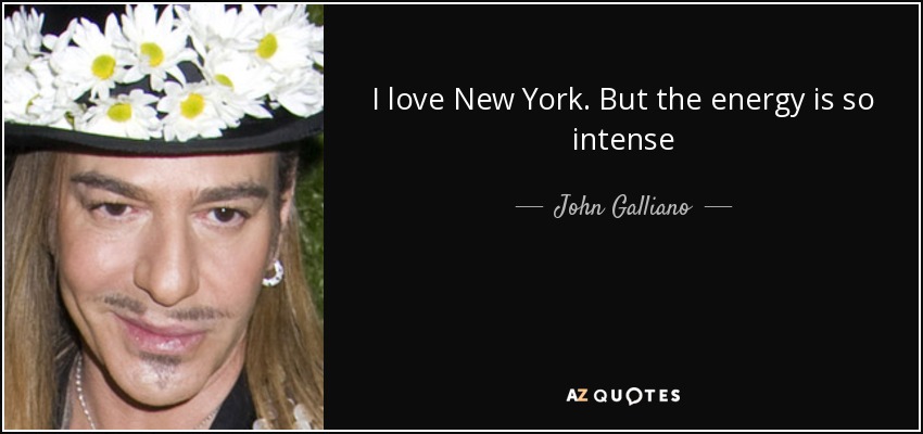 I love New York. But the energy is so intense - John Galliano