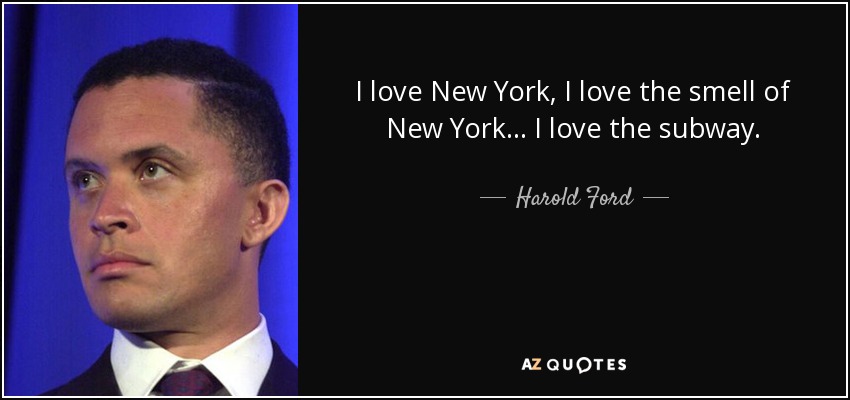 I love New York, I love the smell of New York... I love the subway. - Harold Ford, Jr.