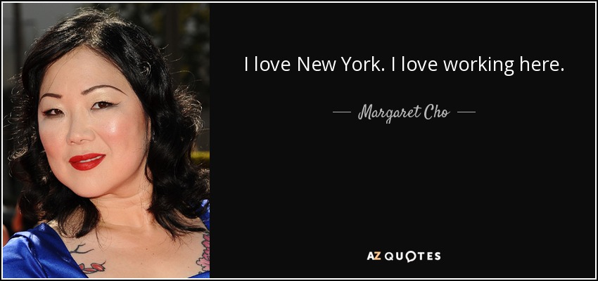 I love New York. I love working here. - Margaret Cho