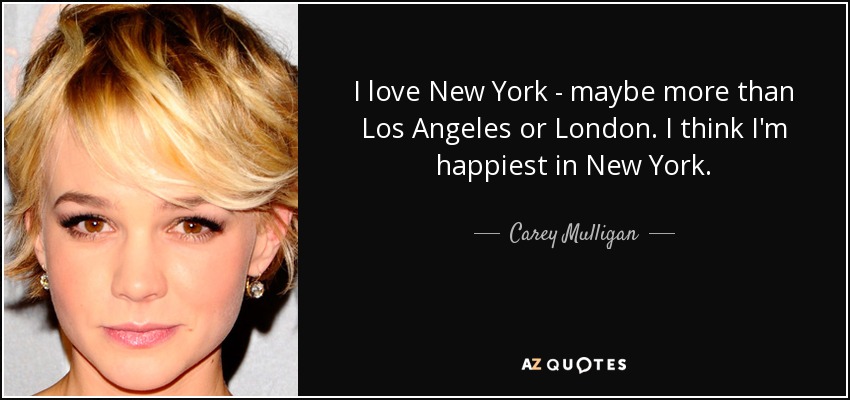 I love New York - maybe more than Los Angeles or London. I think I'm happiest in New York. - Carey Mulligan