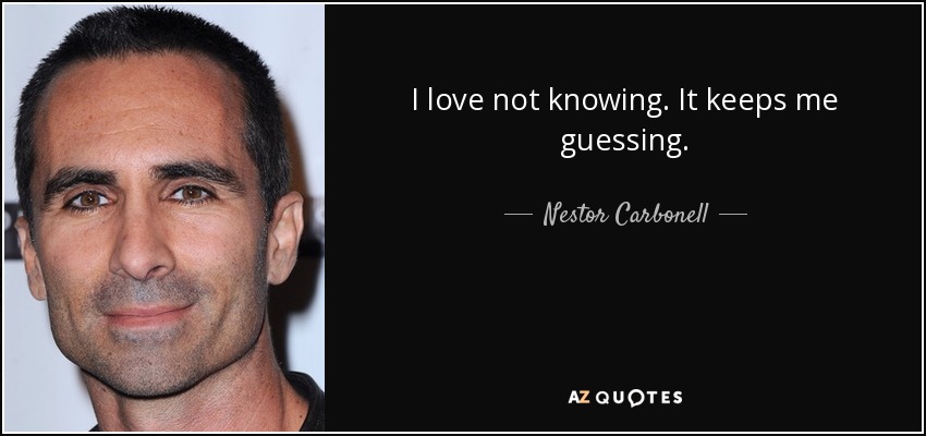 I love not knowing. It keeps me guessing. - Nestor Carbonell