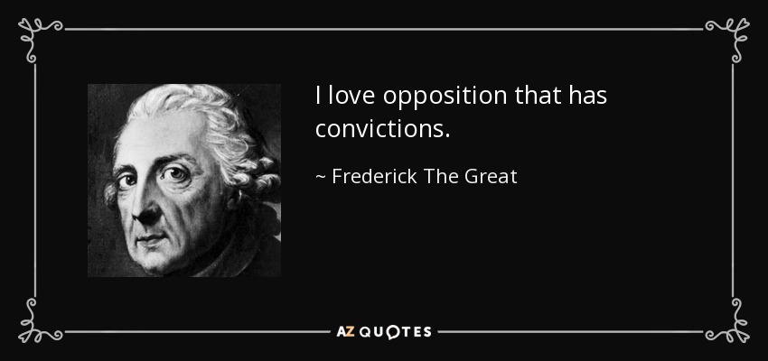 I love opposition that has convictions. - Frederick The Great