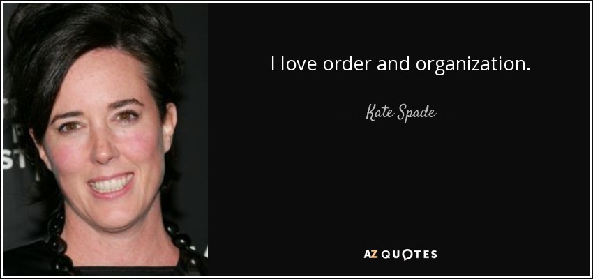 I love order and organization. - Kate Spade