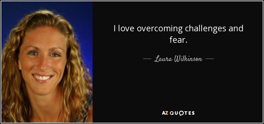 I love overcoming challenges and fear. - Laura Wilkinson