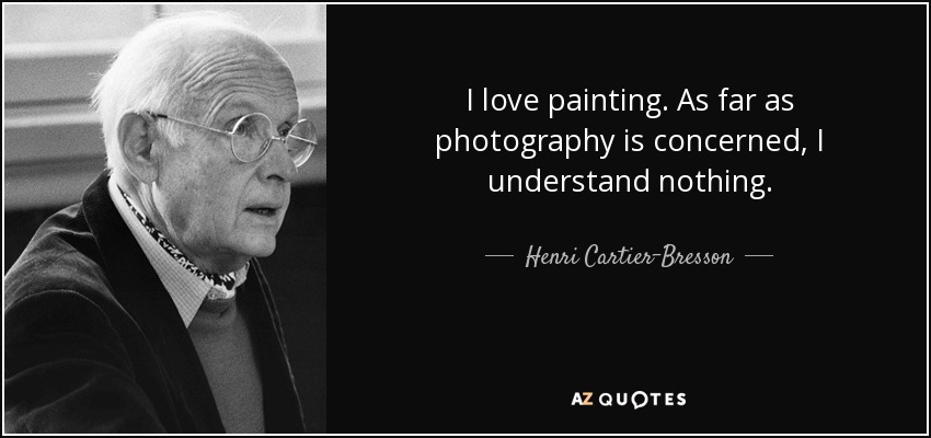 I love painting. As far as photography is concerned, I understand nothing. - Henri Cartier-Bresson
