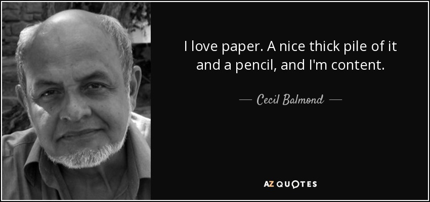 I love paper. A nice thick pile of it and a pencil, and I'm content. - Cecil Balmond