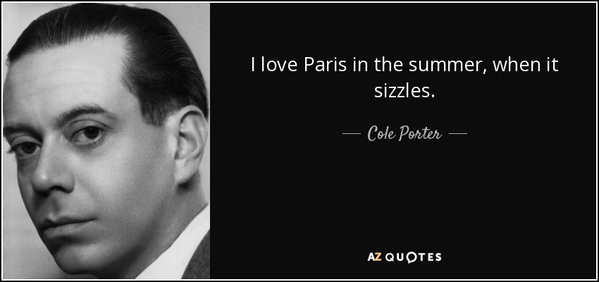 I love Paris in the summer, when it sizzles. - Cole Porter