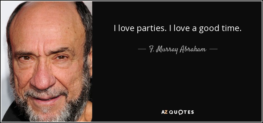 I love parties. I love a good time. - F. Murray Abraham