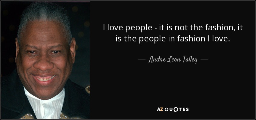 I love people - it is not the fashion, it is the people in fashion I love. - Andre Leon Talley
