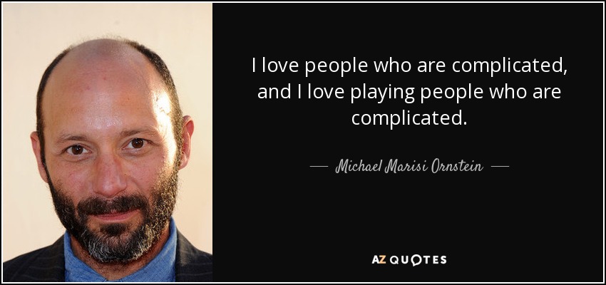 I love people who are complicated, and I love playing people who are complicated. - Michael Marisi Ornstein