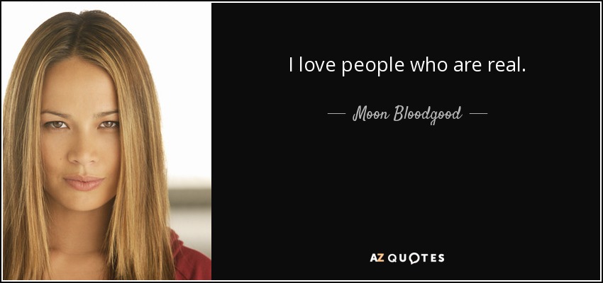 I love people who are real. - Moon Bloodgood