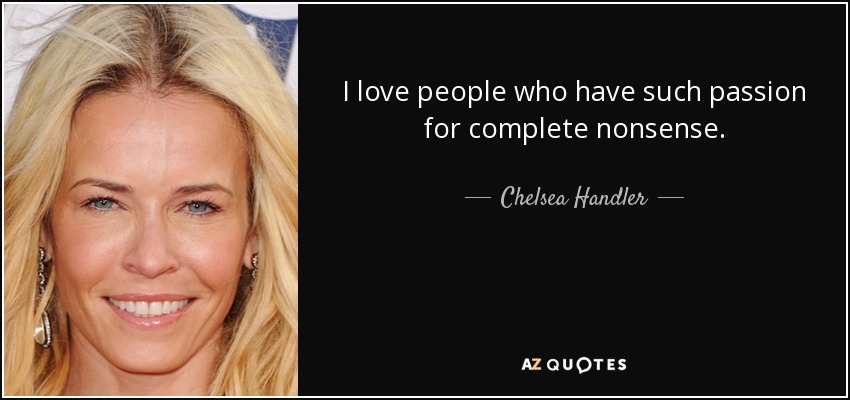 I love people who have such passion for complete nonsense. - Chelsea Handler