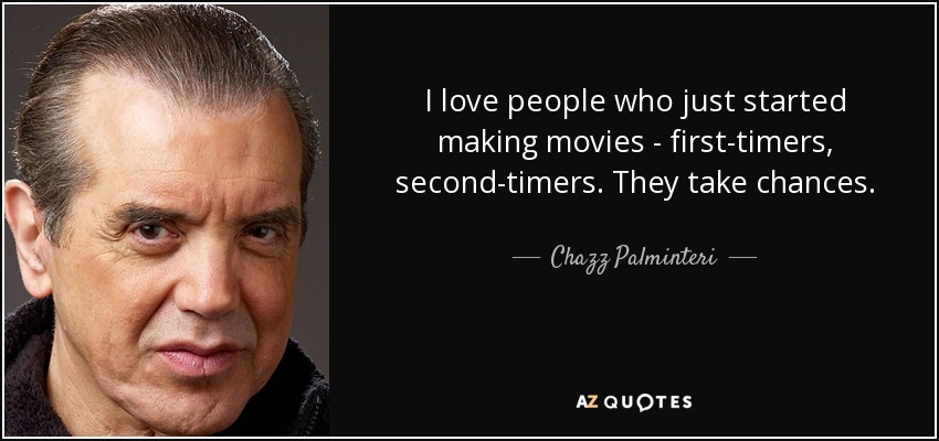 I love people who just started making movies - first-timers, second-timers. They take chances. - Chazz Palminteri