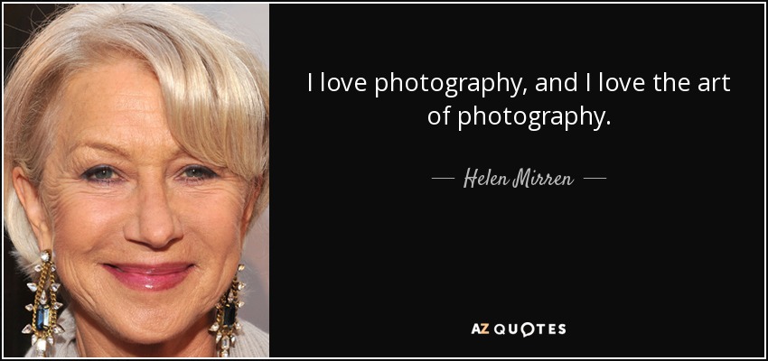 I love photography, and I love the art of photography. - Helen Mirren