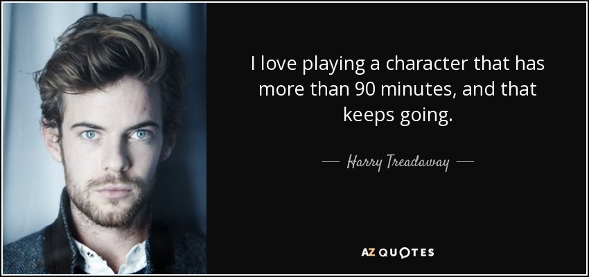 I love playing a character that has more than 90 minutes, and that keeps going. - Harry Treadaway