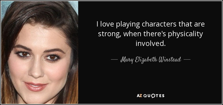 I love playing characters that are strong, when there's physicality involved. - Mary Elizabeth Winstead