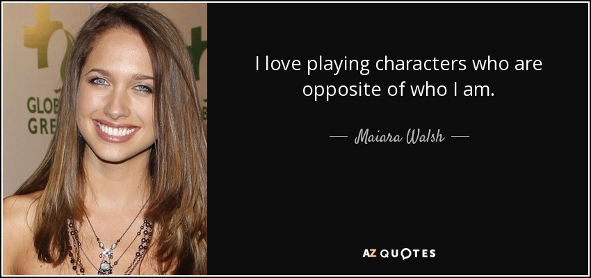 I love playing characters who are opposite of who I am. - Maiara Walsh