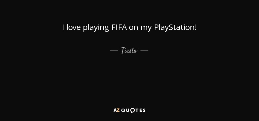 I love playing FIFA on my PlayStation! - Tiesto
